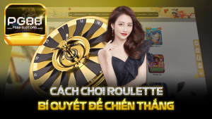 Cách chơi Roulette - Khám Phá Những Bí Quyết Để Chiến Thắng